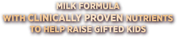 MILK FORMULA WITH CLINICALLY PROVEN NUTRIENTS TO HELP RAISE GIFTED KIDS